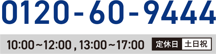 電話番号0120-60-9444 営業時間10:00-12:00、13:00-17:00 定休日 土日祝